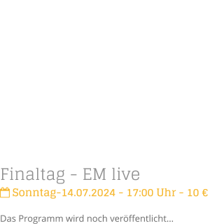 Finaltag - EM live Sonntag-14.07.2024 - 17:00 Uhr - 10 Das Programm wird noch verffentlicht