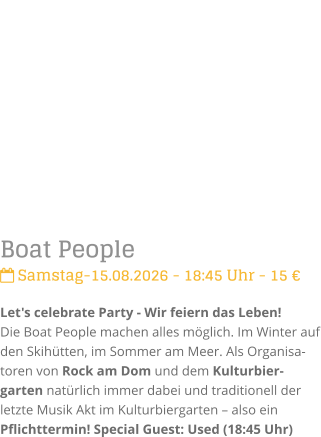 Boat People Samstag-15.08.2026 - 18:45 Uhr - 15 �Let's celebrate Party - Wir feiern das Leben!Die Boat People machen alles m�glich. Im Winter auf den Skih�tten, im Sommer am Meer. Als Organisa-toren von Rock am Dom und dem Kulturbier-garten nat�rlich immer dabei und traditionell der letzte Musik Akt im Kulturbiergarten � also ein Pflichttermin! Special Guest: Used (18:45 Uhr)